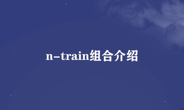 n-train组合介绍