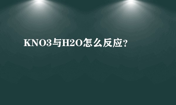 KNO3与H2O怎么反应？