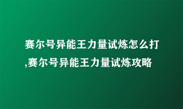 赛尔号异能王力量试炼怎么打,赛尔号异能王力量试炼攻略