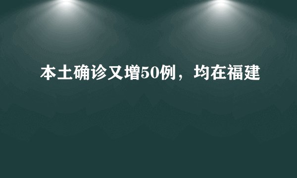 本土确诊又增50例，均在福建
