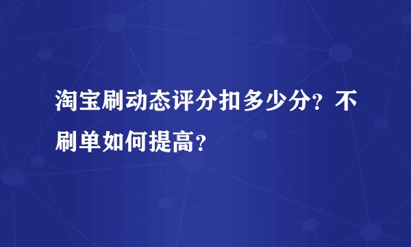 淘宝刷动态评分扣多少分？不刷单如何提高？