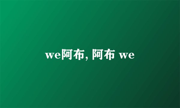 we阿布, 阿布 we