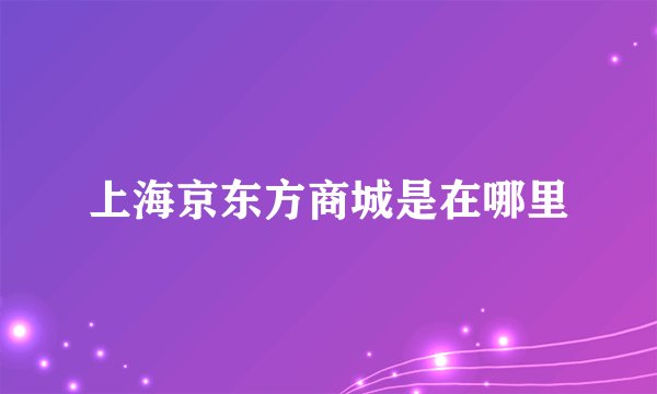 上海京东方商城是在哪里
