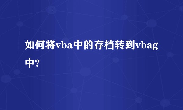 如何将vba中的存档转到vbag中?