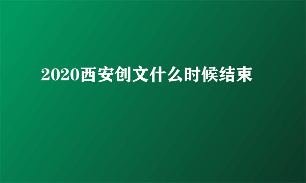 2020西安创文什么时候结束