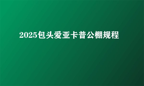 2025包头爱亚卡普公棚规程