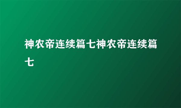 神农帝连续篇七神农帝连续篇七