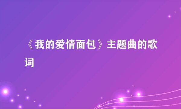 《我的爱情面包》主题曲的歌词