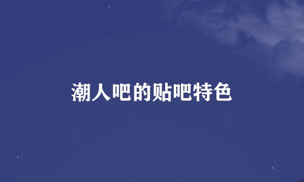 潮人吧的贴吧特色