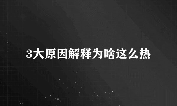 3大原因解释为啥这么热