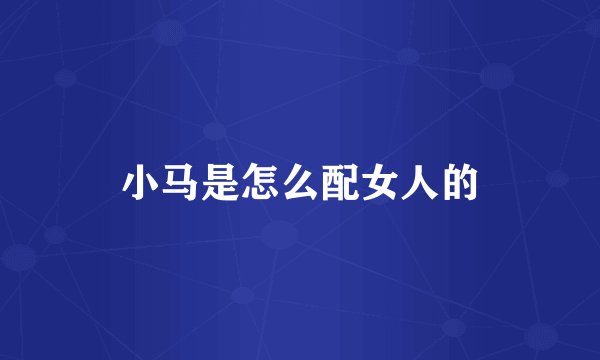 小马是怎么配女人的