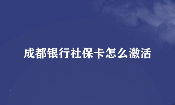 成都银行社保卡怎么激活