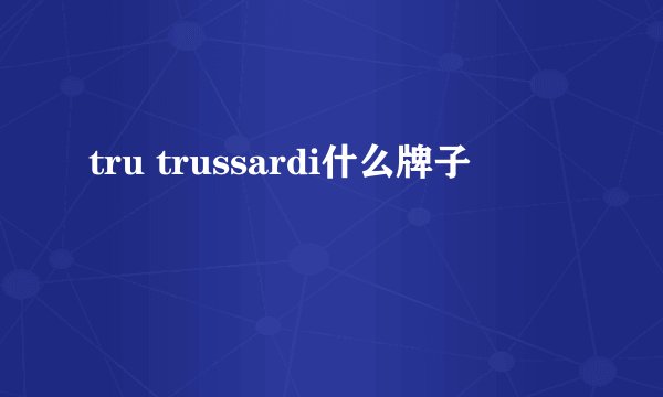 tru trussardi什么牌子