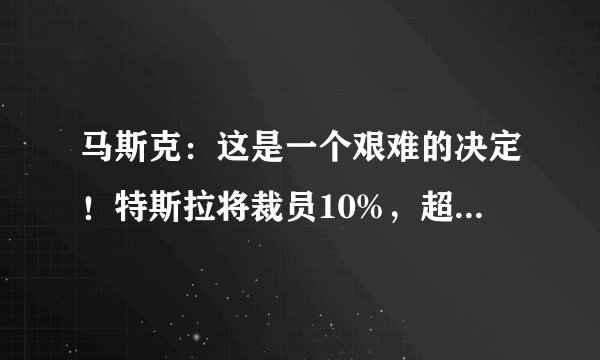 马斯克：这是一个艰难的决定！特斯拉将裁员10%，超1.4万人