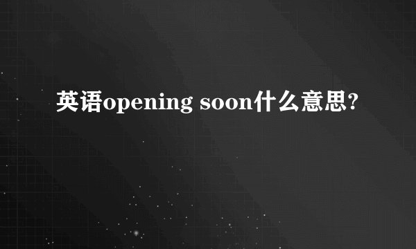 英语opening soon什么意思?