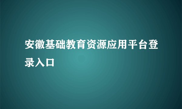安徽基础教育资源应用平台登录入口