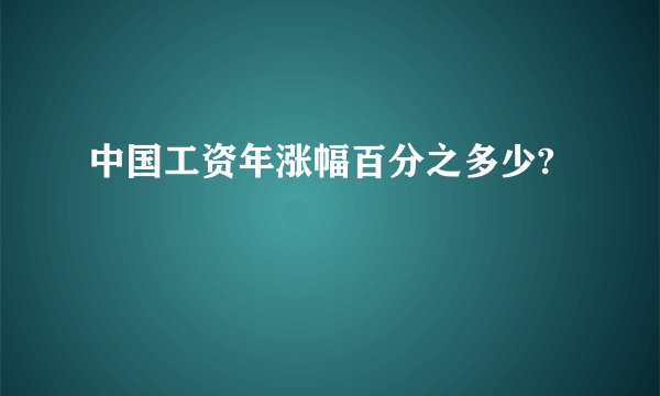 中国工资年涨幅百分之多少?