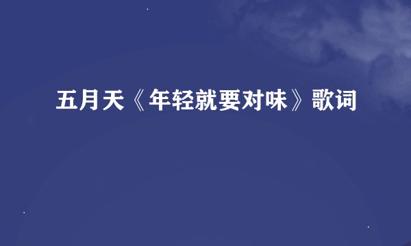 五月天《年轻就要对味》歌词