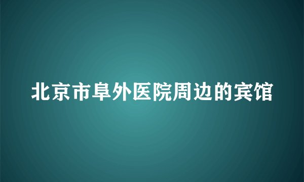北京市阜外医院周边的宾馆