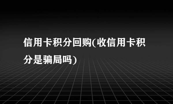 信用卡积分回购(收信用卡积分是骗局吗)