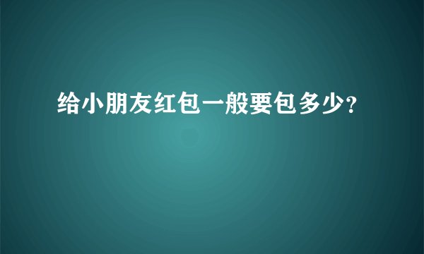 给小朋友红包一般要包多少？