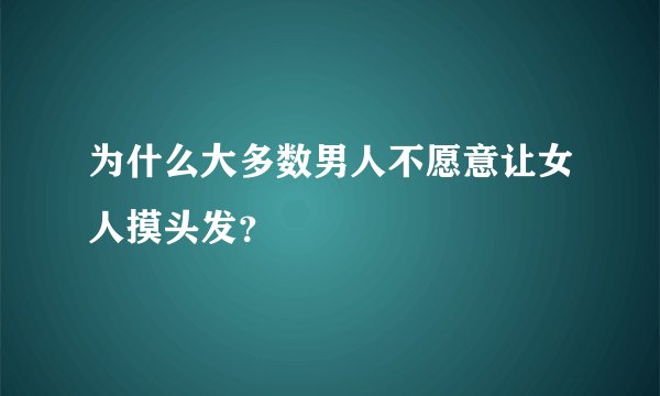 为什么大多数男人不愿意让女人摸头发？