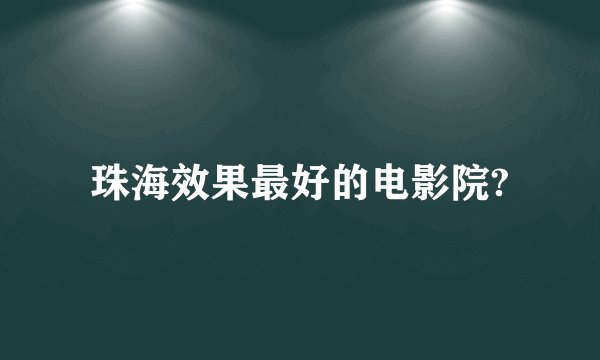 珠海效果最好的电影院?