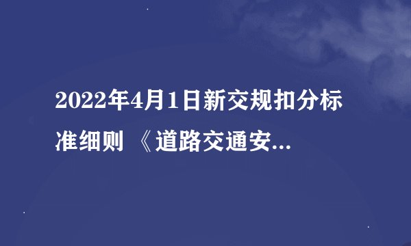 2022年4月1日新交规扣分标准细则 《道路交通安全违法行为记分管理办法》内容全文
