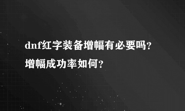 dnf红字装备增幅有必要吗？增幅成功率如何？