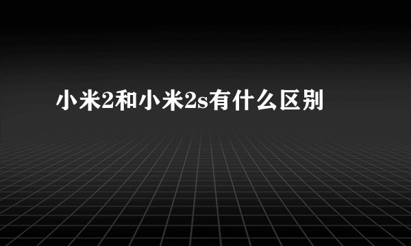 小米2和小米2s有什么区别