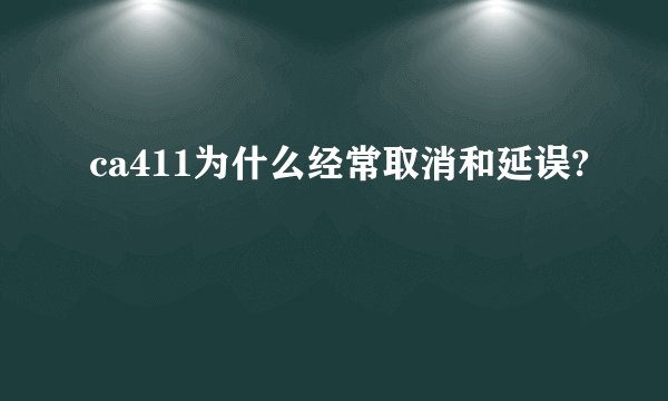 ca411为什么经常取消和延误?