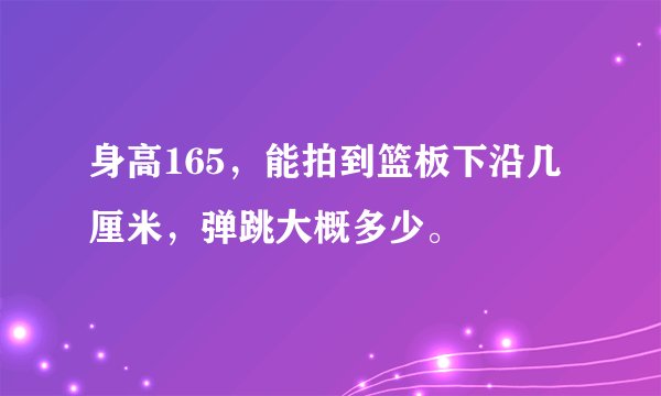 身高165，能拍到篮板下沿几厘米，弹跳大概多少。