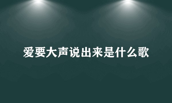 爱要大声说出来是什么歌