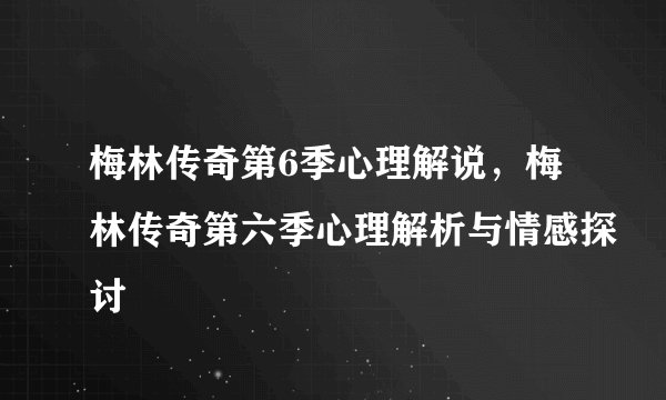 梅林传奇第6季心理解说，梅林传奇第六季心理解析与情感探讨