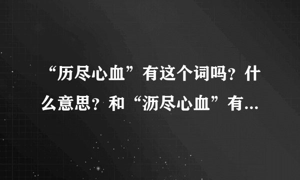 “历尽心血”有这个词吗？什么意思？和“沥尽心血”有什么区别？