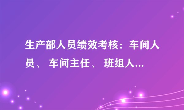 生产部人员绩效考核：车间人员、 车间主任、 班组人员绩效考核制度