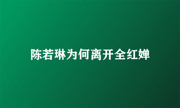 陈若琳为何离开全红婵