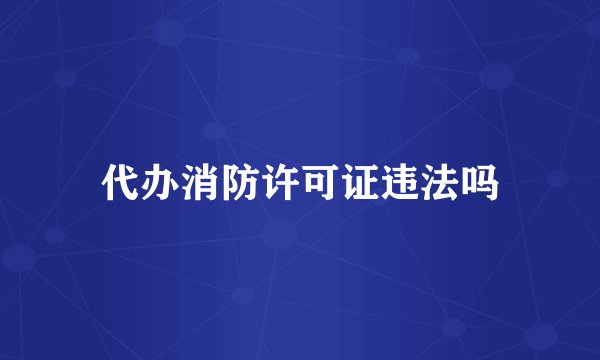 代办消防许可证违法吗