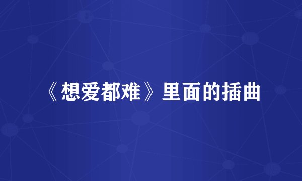 《想爱都难》里面的插曲