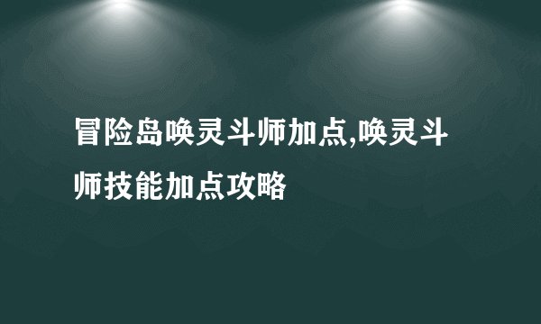 冒险岛唤灵斗师加点,唤灵斗师技能加点攻略