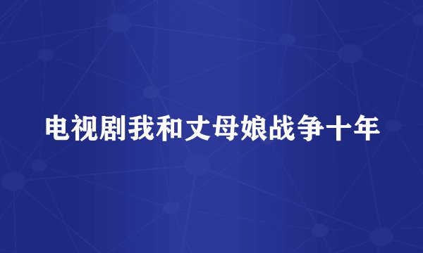 电视剧我和丈母娘战争十年