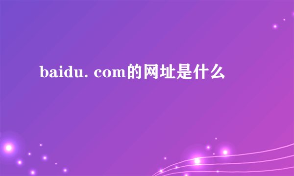 baidu. com的网址是什么