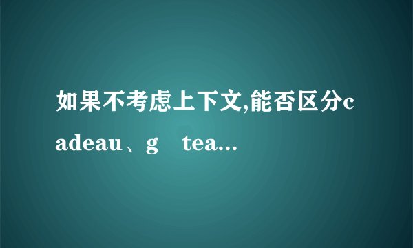 如果不考虑上下文,能否区分cadeau、gâteau等词?