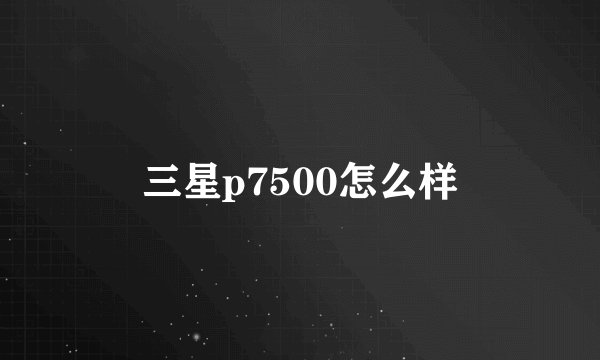 三星p7500怎么样