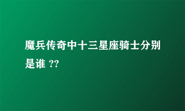 魔兵传奇中十三星座骑士分别是谁 ??