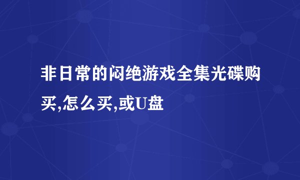 非日常的闷绝游戏全集光碟购买,怎么买,或U盘