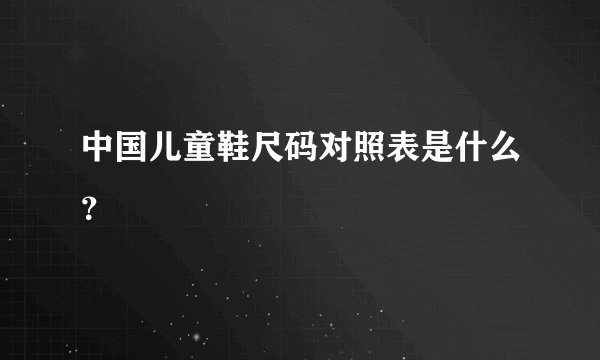 中国儿童鞋尺码对照表是什么？