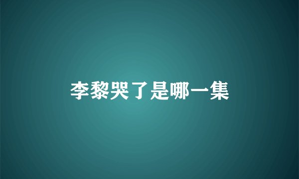 李黎哭了是哪一集
