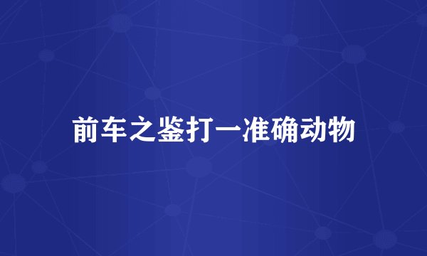 前车之鉴打一准确动物