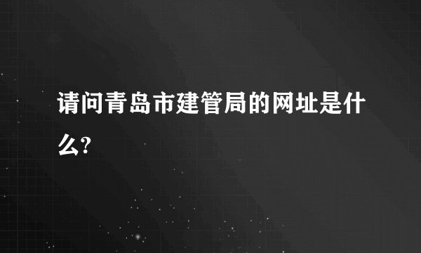 请问青岛市建管局的网址是什么?